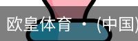 欧皇体育 · (中国)官方网站